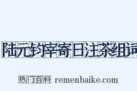 陆元钧宰寄日注茶组词是什么意思的图片